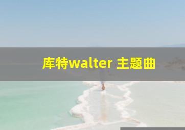 库特walter 主题曲